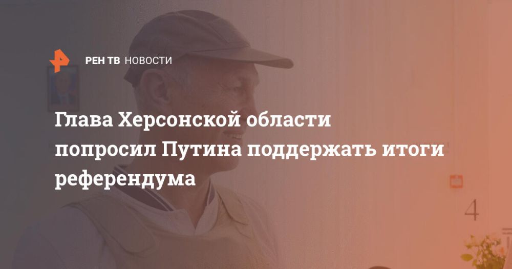 Глава Херсонской области попросил Путина поддержать итоги референдума