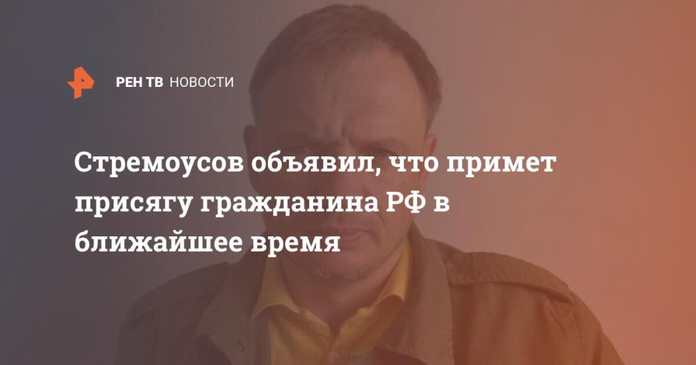Стремоусов объявил, что примет присягу гражданина РФ в ближайшее время