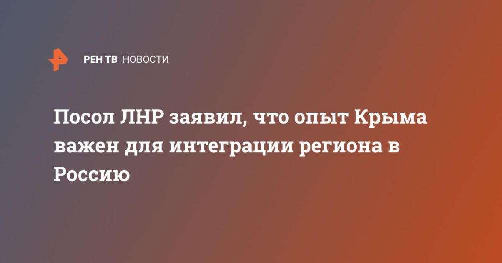 Посол ЛНР заявил, что опыт Крыма важен для интеграции региона в Россию