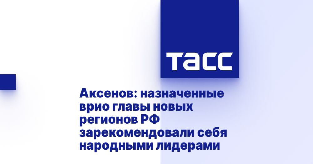 Аксенов: назначенные врио главы новых регионов РФ зарекомендовали себя народными лидерами