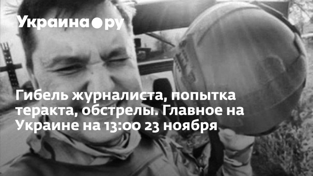 Гибель журналиста, попытка теракта, обстрелы. Главное на Украине на 13:00 23 ноября