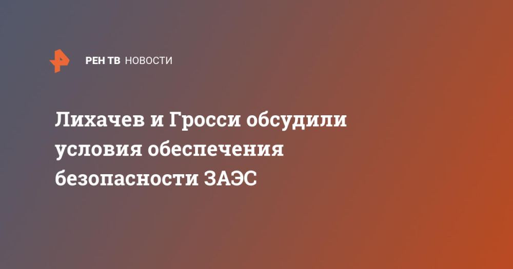 Лихачев и Гросси обсудили условия обеспечения безопасности ЗАЭС