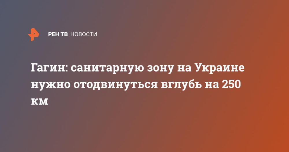 Гагин: санитарную зону на Украине нужно отодвинуться вглубь на 250 км