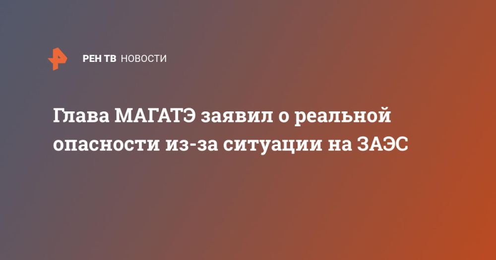 Глава МАГАТЭ заявил о реальной опасности из-за ситуации на ЗАЭС