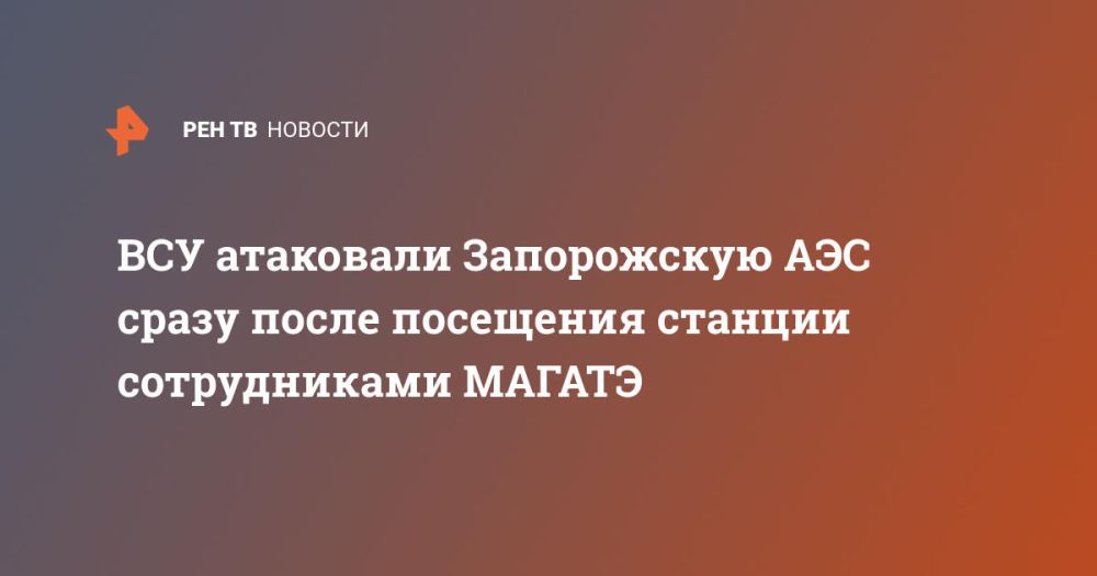 ВСУ атаковали Запорожскую АЭС сразу после посещения станции сотрудниками МАГАТЭ