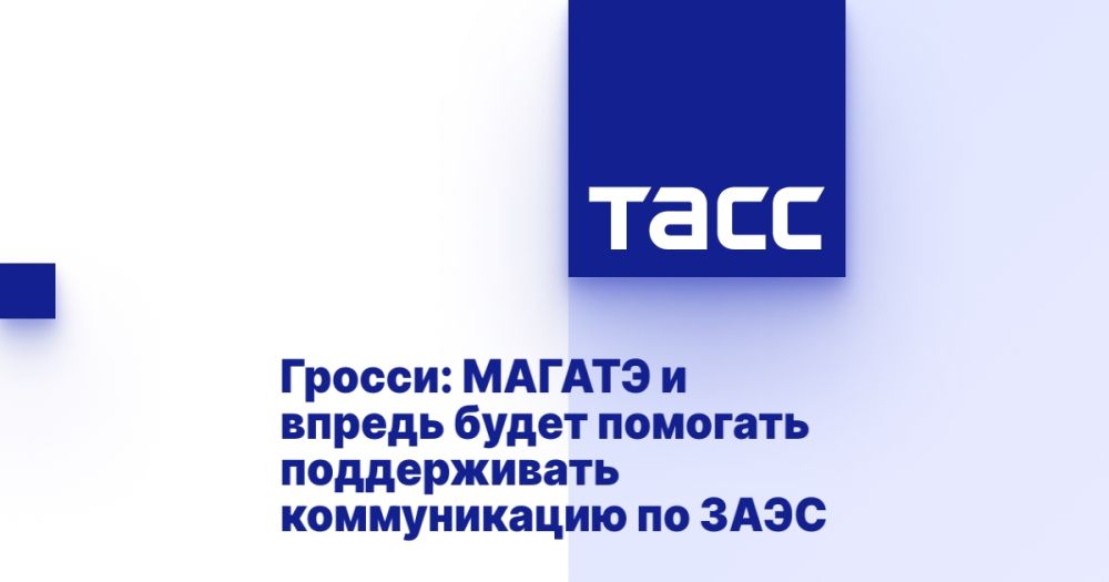 Гросси: МАГАТЭ и впредь будет помогать поддерживать коммуникацию по ЗАЭС