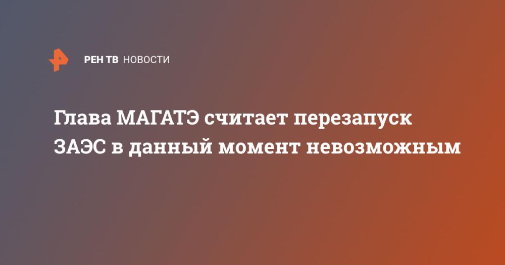 Глава МАГАТЭ считает перезапуск ЗАЭС в данный момент невозможным