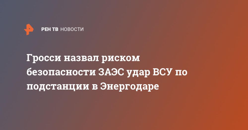 Гросси назвал риском безопасности ЗАЭС удар ВСУ по подстанции в Энергодаре