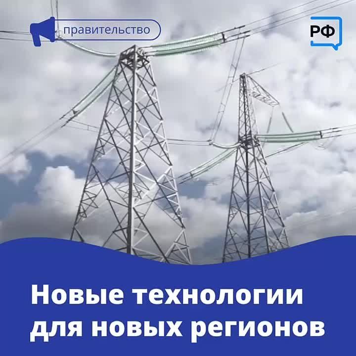 В новых регионах сейчас восстанавливают энергетическую инфраструктуру: повреждённое и изношенное оборудование заменяют, строят новые линии электропередачи
