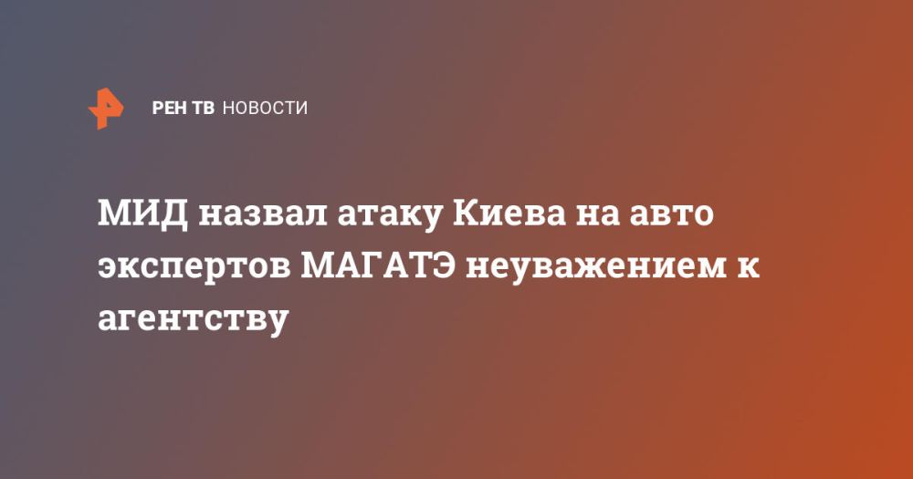 МИД назвал атаку Киева на авто экспертов МАГАТЭ неуважением к агентству