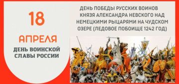 18 апреля-День воинской славы России — отмечается день Победы русских воинов князя Александра Невского над немецкими рыцарями на Чудском озере в 1242 году, иначе — Ледовое побоище