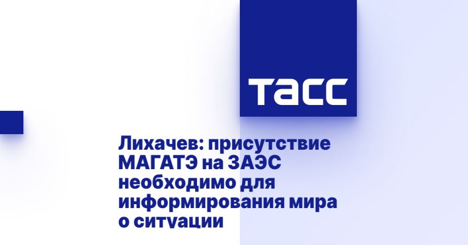 Лихачев: присутствие МАГАТЭ на ЗАЭС необходимо для информирования мира о ситуации