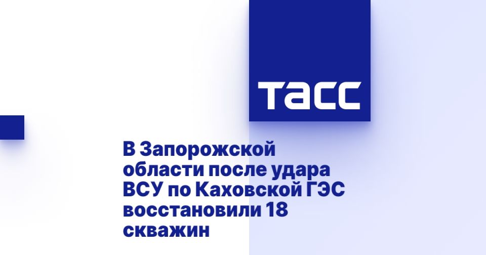 В Запорожской области после удара ВСУ по Каховской ГЭС восстановили 18 скважин
