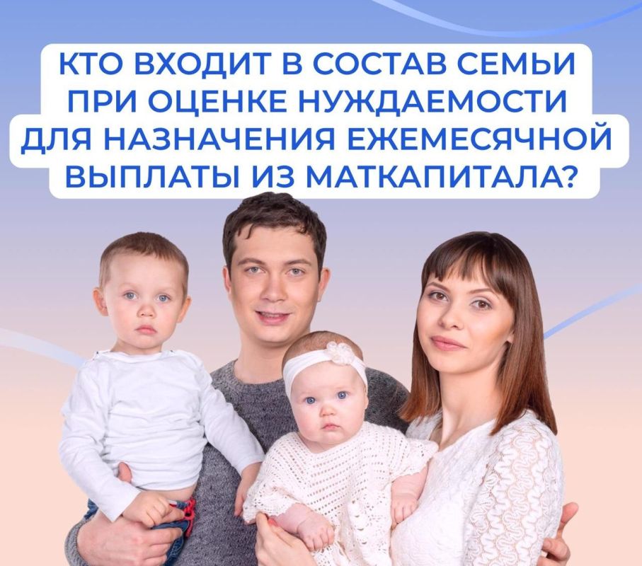 При оценке нуждаемости для назначения ежемесячной выплаты на ребенка до 3 лет из маткапитала в состав семьи учитываются