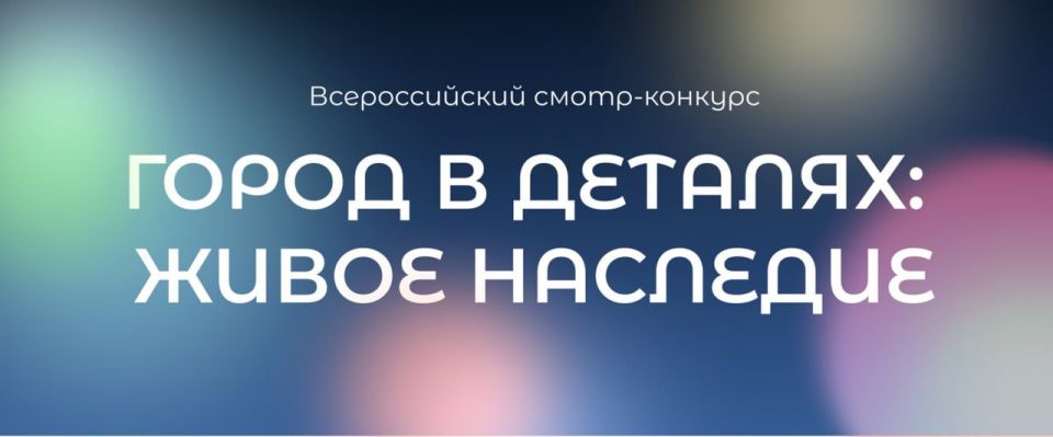 Всероссийский смотр-конкурс «ГОРОД В ДЕТАЛЯХ: ЖИВОЕ НАСЛЕДИЕ»