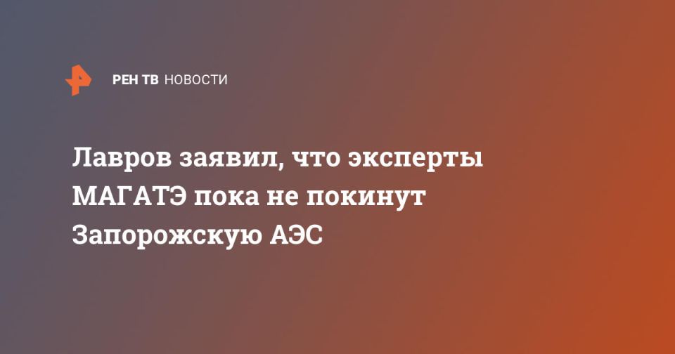 Лавров заявил, что эксперты МАГАТЭ пока не покинут Запорожскую АЭС