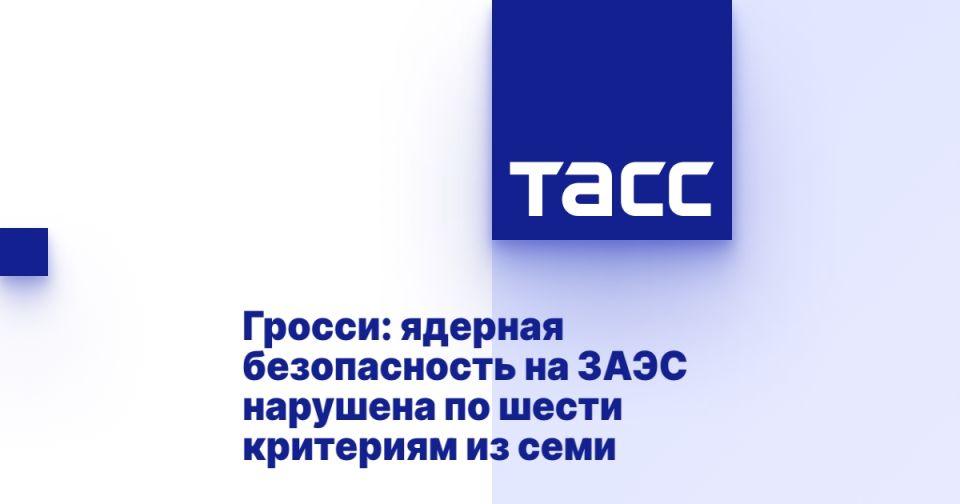 Гросси: ядерная безопасность на ЗАЭС нарушена по шести критериям из семи