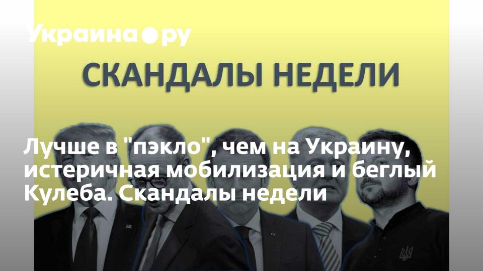 Лучше в "пэкло", чем на Украину, истеричная мобилизация и беглый Кулеба. Скандалы недели