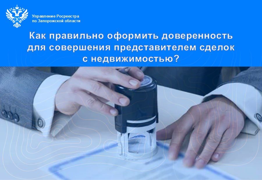 Управление Росреестра по Запорожской области информирует о важности правильного оформления доверенности на совершение сделок с недвижимостью