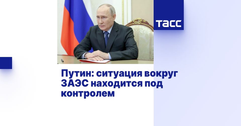 Путин: ситуация вокруг ЗАЭС находится под контролем