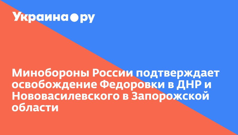 Минобороны России подтверждает освобождение Федоровки в ДНР и Нововасилевского в Запорожской области