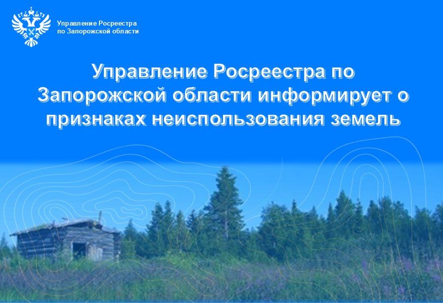 Росреестр по Запорожской области информирует о необходимости соблюдения признаков неиспользования земельных участков