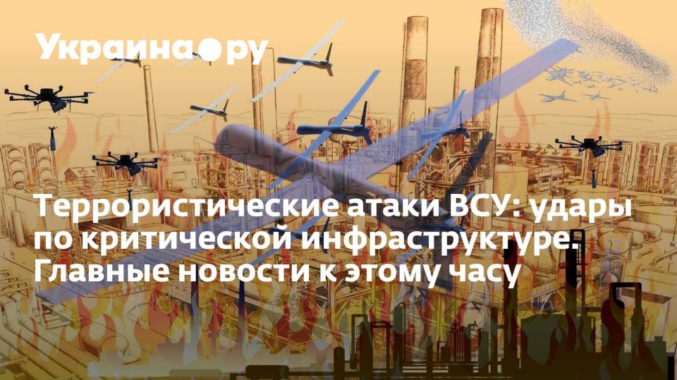 Террористические атаки ВСУ: удары по критической инфраструктуре. Главные новости к этому часу