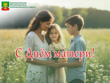 Дорогие мамы!. От всего сердца и от имени Администрации Михайловского муниципального округа примите самые теплые и искренние поздравления с Днем матери! Этот праздник – прекрасный повод выразить вам нашу безмерную...