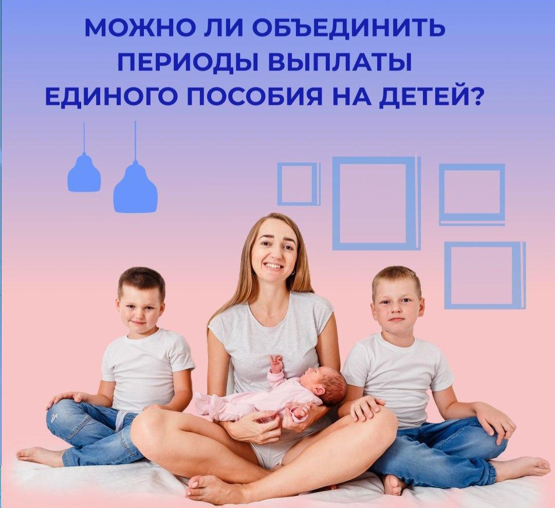 Что делать, чтобы объединить сроки получения единого пособия на детей