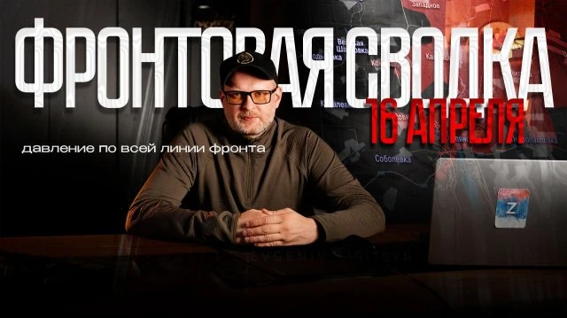 Евгений Лисицын: Фронтовая сводка на 16 апреля - давление по всей линии фронта