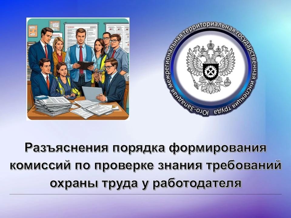 Разъяснения порядка формирования комиссий по проверке знания требований охраны труда у работодателя