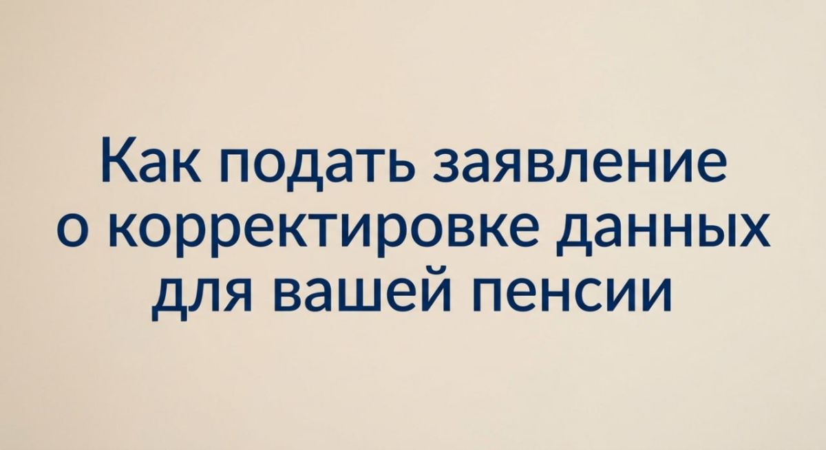 Как подать заявление о корректировке данных для вашей пенсии