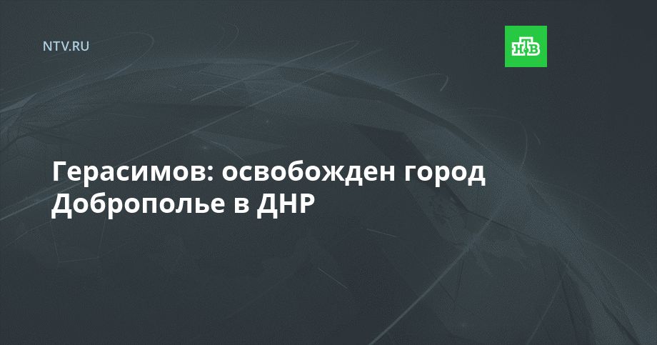 Герасимов: освобожден город Доброполье в ДНР